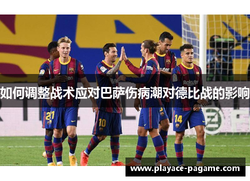 如何调整战术应对巴萨伤病潮对德比战的影响