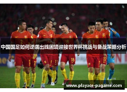 中国国足如何逆袭出线困境迎接世界杯挑战与备战策略分析