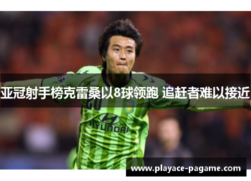 亚冠射手榜克雷桑以8球领跑 追赶者难以接近