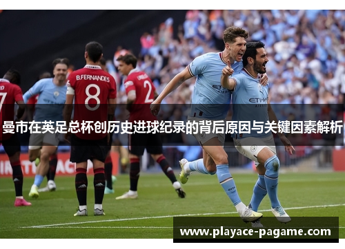 曼市在英足总杯创历史进球纪录的背后原因与关键因素解析