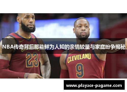 NBA传奇背后那些鲜为人知的亲情较量与家庭纷争揭秘