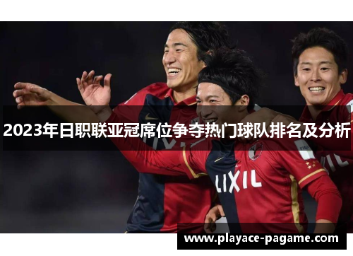 2023年日职联亚冠席位争夺热门球队排名及分析