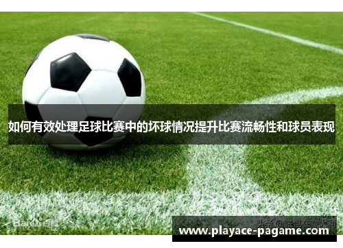 如何有效处理足球比赛中的坏球情况提升比赛流畅性和球员表现