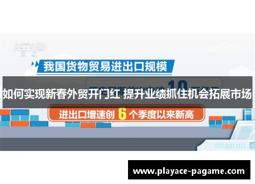 如何实现新春外贸开门红 提升业绩抓住机会拓展市场
