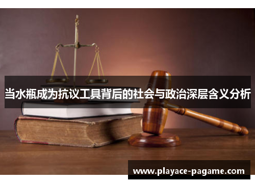 当水瓶成为抗议工具背后的社会与政治深层含义分析
