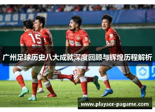 广州足球历史八大成就深度回顾与辉煌历程解析