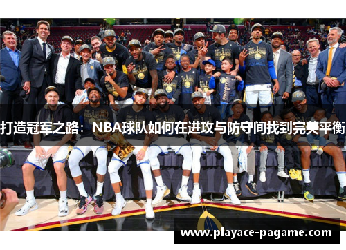 打造冠军之路：NBA球队如何在进攻与防守间找到完美平衡