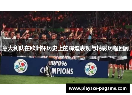 意大利队在欧洲杯历史上的辉煌表现与精彩历程回顾