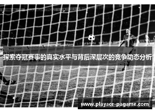 探索夺冠赛事的真实水平与背后深层次的竞争动态分析