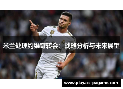米兰处理约维奇转会：战略分析与未来展望