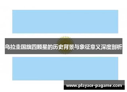 乌拉圭国旗四颗星的历史背景与象征意义深度剖析