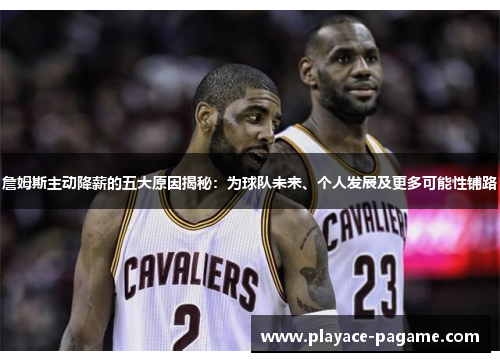 詹姆斯主动降薪的五大原因揭秘：为球队未来、个人发展及更多可能性铺路