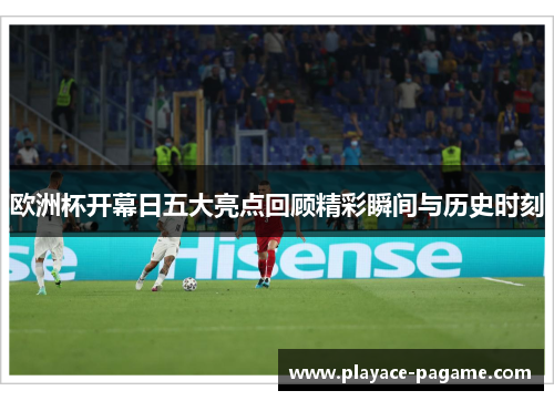 欧洲杯开幕日五大亮点回顾精彩瞬间与历史时刻