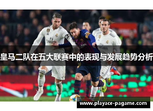 皇马二队在五大联赛中的表现与发展趋势分析