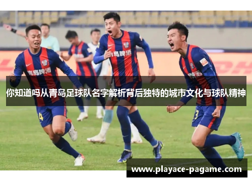你知道吗从青岛足球队名字解析背后独特的城市文化与球队精神