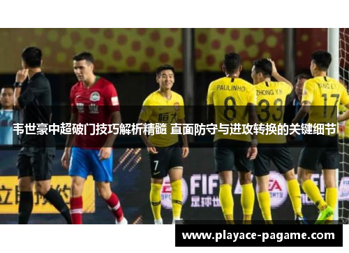 韦世豪中超破门技巧解析精髓 直面防守与进攻转换的关键细节