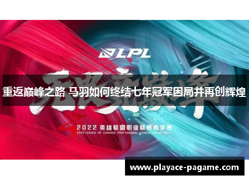 重返巅峰之路 马羽如何终结七年冠军困局并再创辉煌 重返巅峰之路 马羽如何终结七年冠军困局并再创辉煌