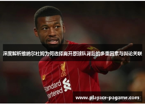 深度解析维纳尔杜姆为何选择离开原球队背后的多重因素与舆论关联