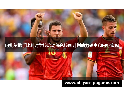 阿扎尔携手比利时学校启动绿色校园计划助力碳中和目标实现