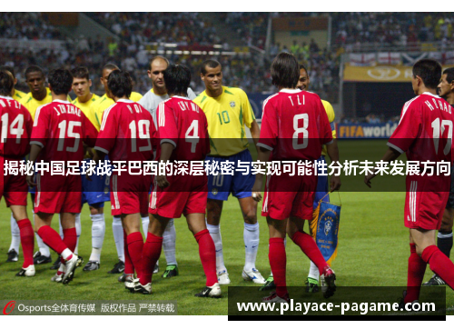 揭秘中国足球战平巴西的深层秘密与实现可能性分析未来发展方向