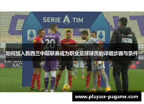 如何加入新西兰中超联赛成为职业足球球员的详细步骤与条件