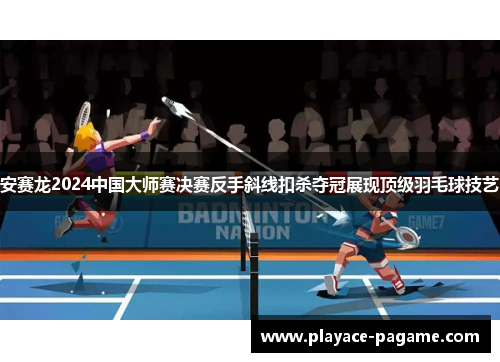 安赛龙2024中国大师赛决赛反手斜线扣杀夺冠展现顶级羽毛球技艺