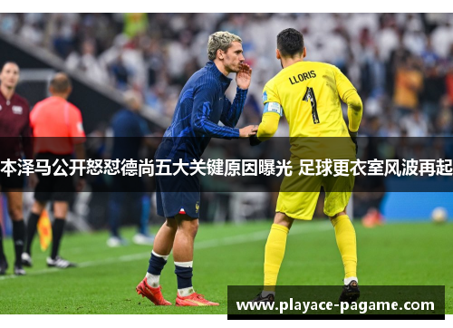 本泽马公开怒怼德尚五大关键原因曝光 足球更衣室风波再起