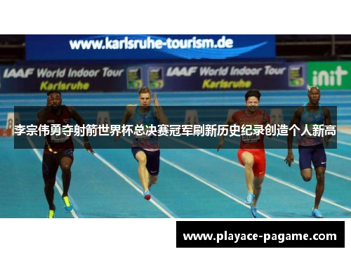 李宗伟勇夺射箭世界杯总决赛冠军刷新历史纪录创造个人新高