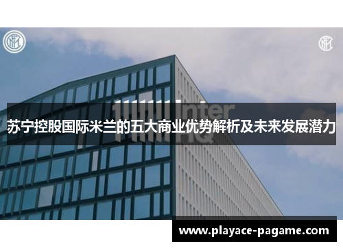 苏宁控股国际米兰的五大商业优势解析及未来发展潜力