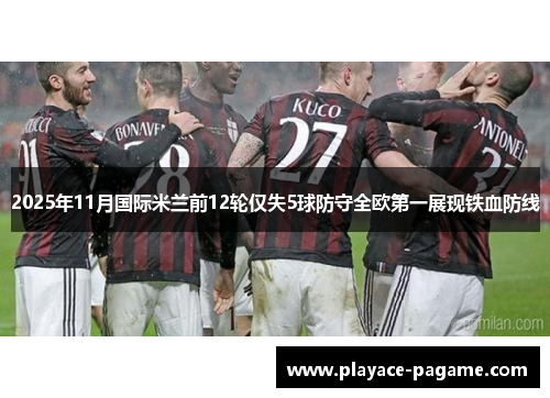 2025年11月国际米兰前12轮仅失5球防守全欧第一展现铁血防线
