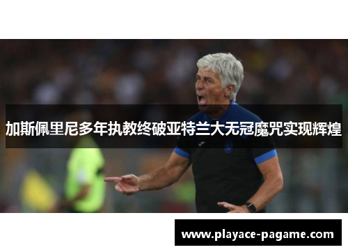 加斯佩里尼多年执教终破亚特兰大无冠魔咒实现辉煌