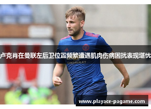 卢克肖在曼联左后卫位置频繁遭遇肌肉伤病困扰表现堪忧