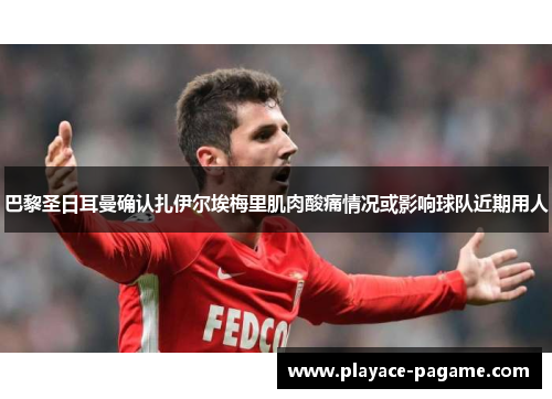 巴黎圣日耳曼确认扎伊尔埃梅里肌肉酸痛情况或影响球队近期用人