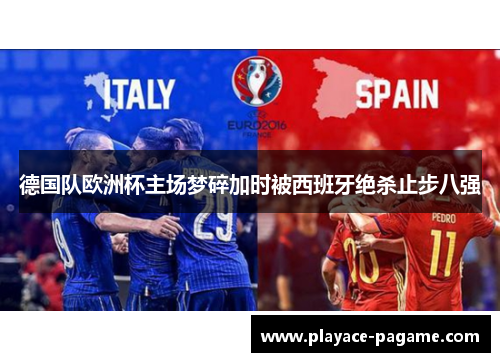 德国队欧洲杯主场梦碎加时被西班牙绝杀止步八强