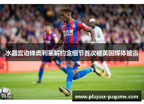 水晶宫边锋奥利塞解约金细节首次被英国媒体披露 水晶宫边锋奥利塞解约金细节首次被英国媒体披露