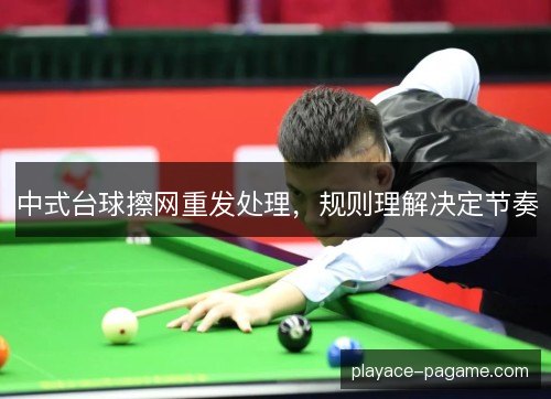 中式台球擦网重发处理,规则理解决定节奏 中式台球擦网重发处理,规则理解决定节奏